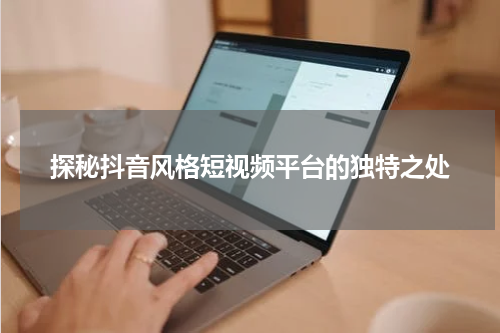 探秘抖音风格短视频平台的独特之处