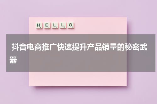  抖音电商推广快速提升产品销量的秘密武器