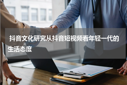  抖音文化研究从抖音短视频看年轻一代的生活态度