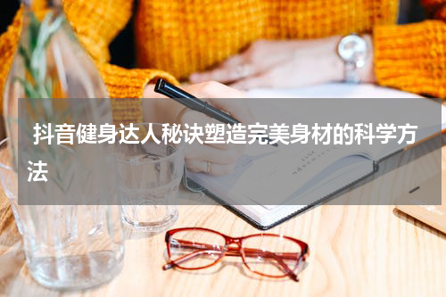  抖音健身达人秘诀塑造完美身材的科学方法
