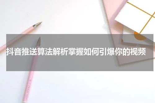  抖音推送算法解析掌握如何引爆你的视频