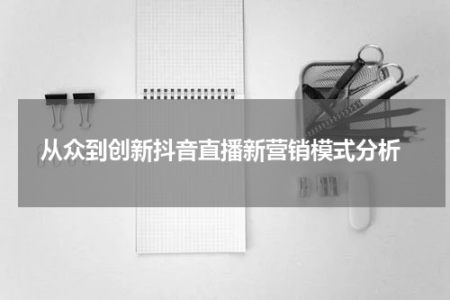  从众到创新抖音直播新营销模式分析