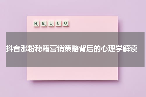  抖音涨粉秘籍营销策略背后的心理学解读
