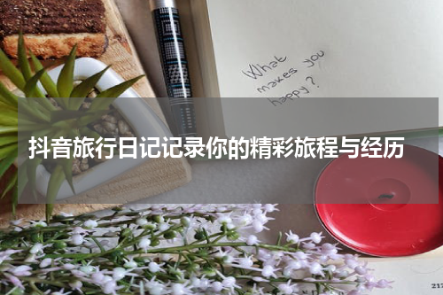 抖音旅行日记记录你的精彩旅程与经历