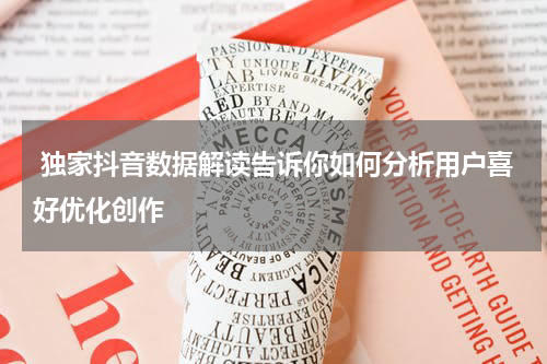  独家抖音数据解读告诉你如何分析用户喜好优化创作