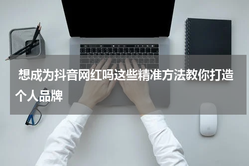  想成为抖音网红吗这些精准方法教你打造个人品牌