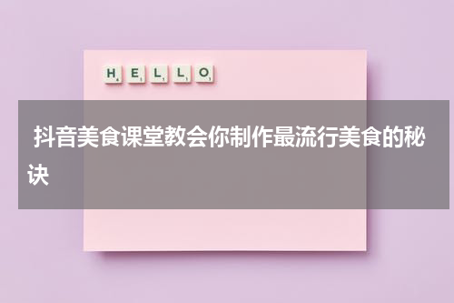  抖音美食课堂教会你制作最流行美食的秘诀