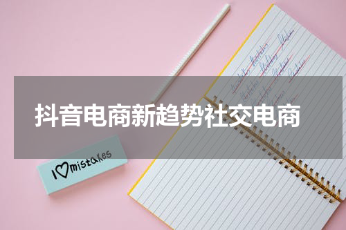  抖音电商新趋势社交电商