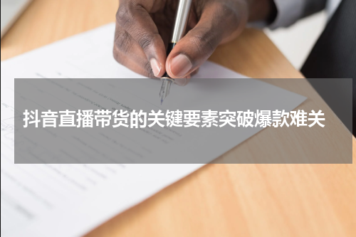  抖音直播带货的关键要素突破爆款难关