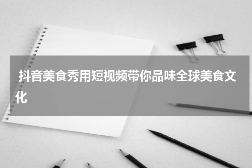  抖音美食秀用短视频带你品味全球美食文化