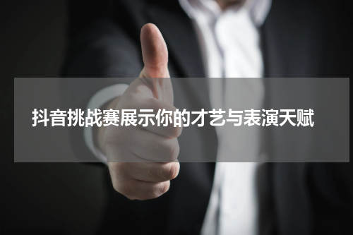  抖音挑战赛展示你的才艺与表演天赋