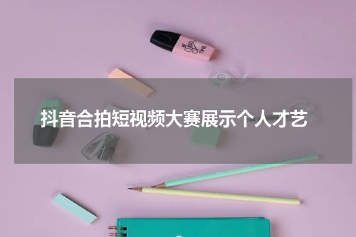  抖音合拍短视频大赛展示个人才艺