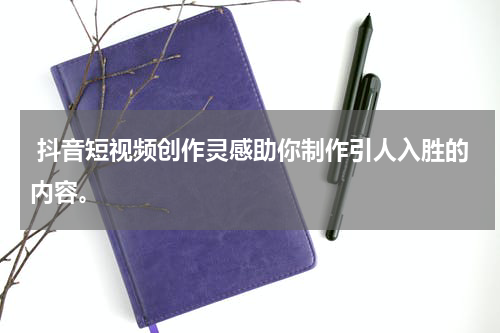  抖音短视频创作灵感助你制作引人入胜的内容。