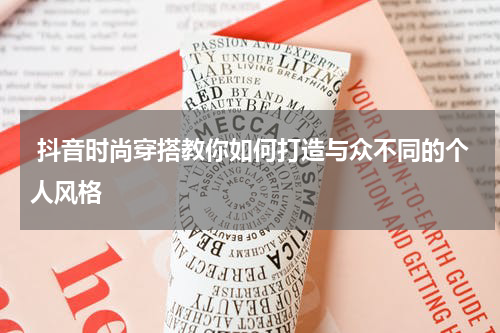  抖音时尚穿搭教你如何打造与众不同的个人风格