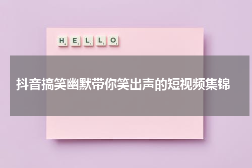  抖音搞笑幽默带你笑出声的短视频集锦