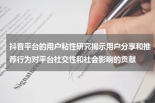 抖音平台的用户粘性研究揭示用户分享和推荐行为对平台社交性和社会影响的贡献
