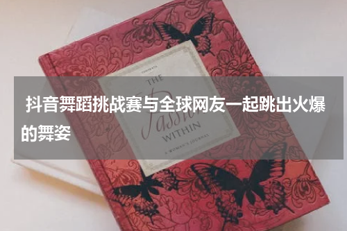  抖音舞蹈挑战赛与全球网友一起跳出火爆的舞姿