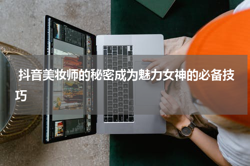  抖音美妆师的秘密成为魅力女神的必备技巧