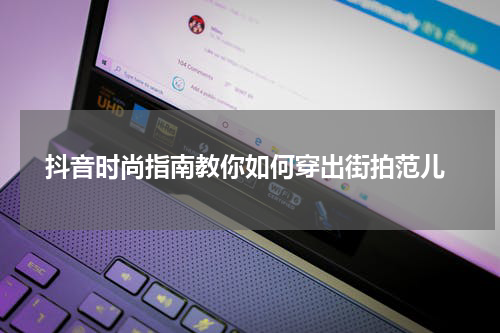  抖音时尚指南教你如何穿出街拍范儿
