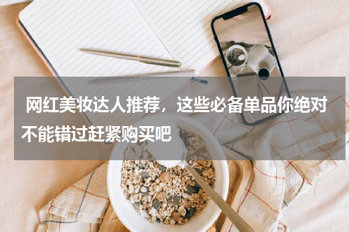  网红美妆达人推荐，这些必备单品你绝对不能错过赶紧购买吧