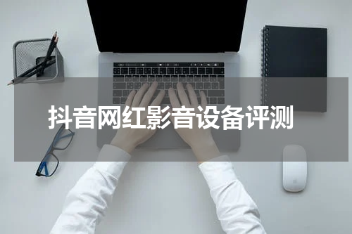  抖音网红影音设备评测