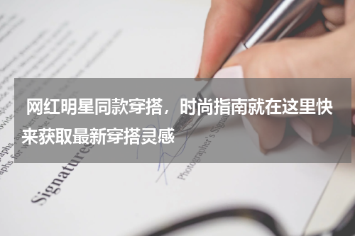  网红明星同款穿搭，时尚指南就在这里快来获取最新穿搭灵感