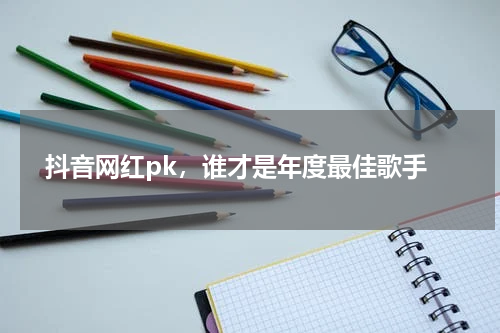  抖音网红pk，谁才是年度最佳歌手