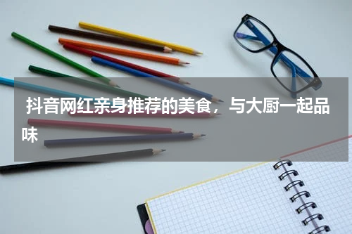  抖音网红亲身推荐的美食，与大厨一起品味