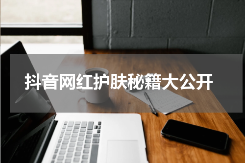  抖音网红护肤秘籍大公开