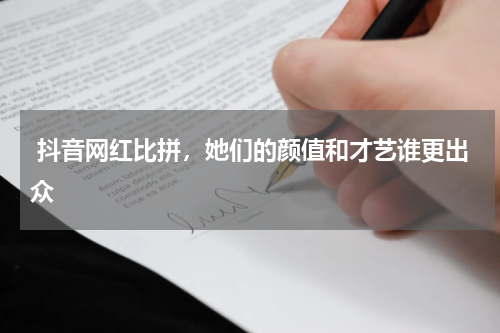  抖音网红比拼，她们的颜值和才艺谁更出众