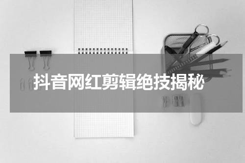  抖音网红剪辑绝技揭秘