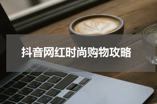  抖音网红时尚购物攻略