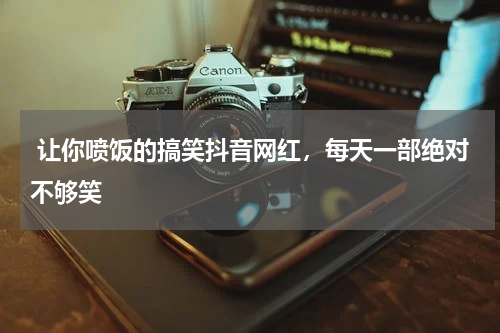  让你喷饭的搞笑抖音网红，每天一部绝对不够笑