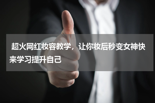  超火网红妆容教学，让你妆后秒变女神快来学习提升自己