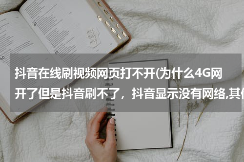 抖音在线刷视频网页打不开(为什么4G网开了但是抖音刷不了，抖音显示没有网络,其他软件都可以使用？)