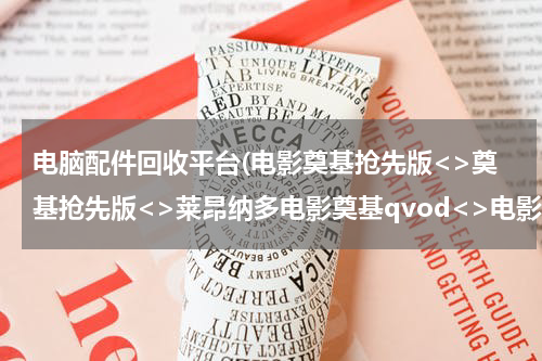 电脑配件回收平台(电影奠基抢先版<>奠基抢先版<>莱昂纳多电影奠基qvod<>电影奠基上映时间)